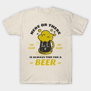 Here or there, is always time for a beer T-Shirt